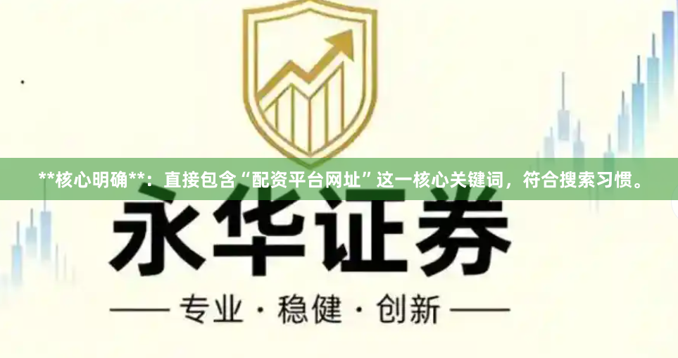 **核心明确**：直接包含“配资平台网址”这一核心关键词，符合搜索习惯。