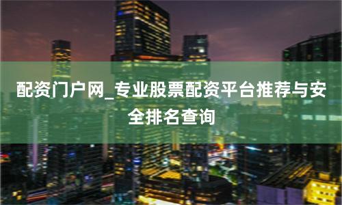 配资门户网_专业股票配资平台推荐与安全排名查询
