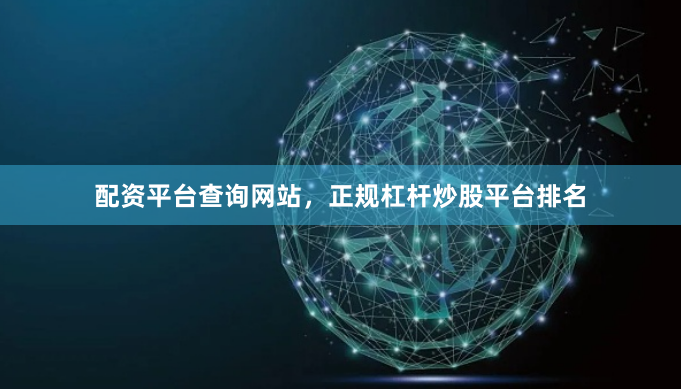 配资平台查询网站，正规杠杆炒股平台排名