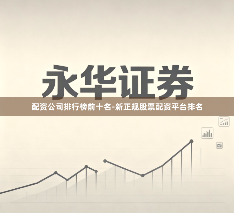 配资公司排行榜前十名-新正规股票配资平台排名