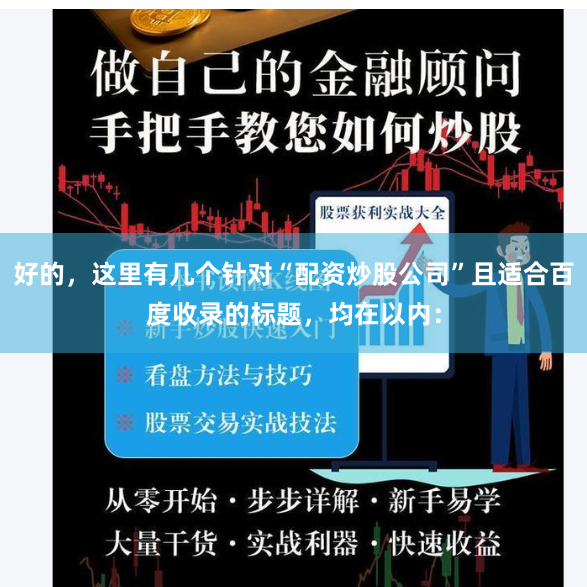 好的，这里有几个针对“配资炒股公司”且适合百度收录的标题，均在以内：