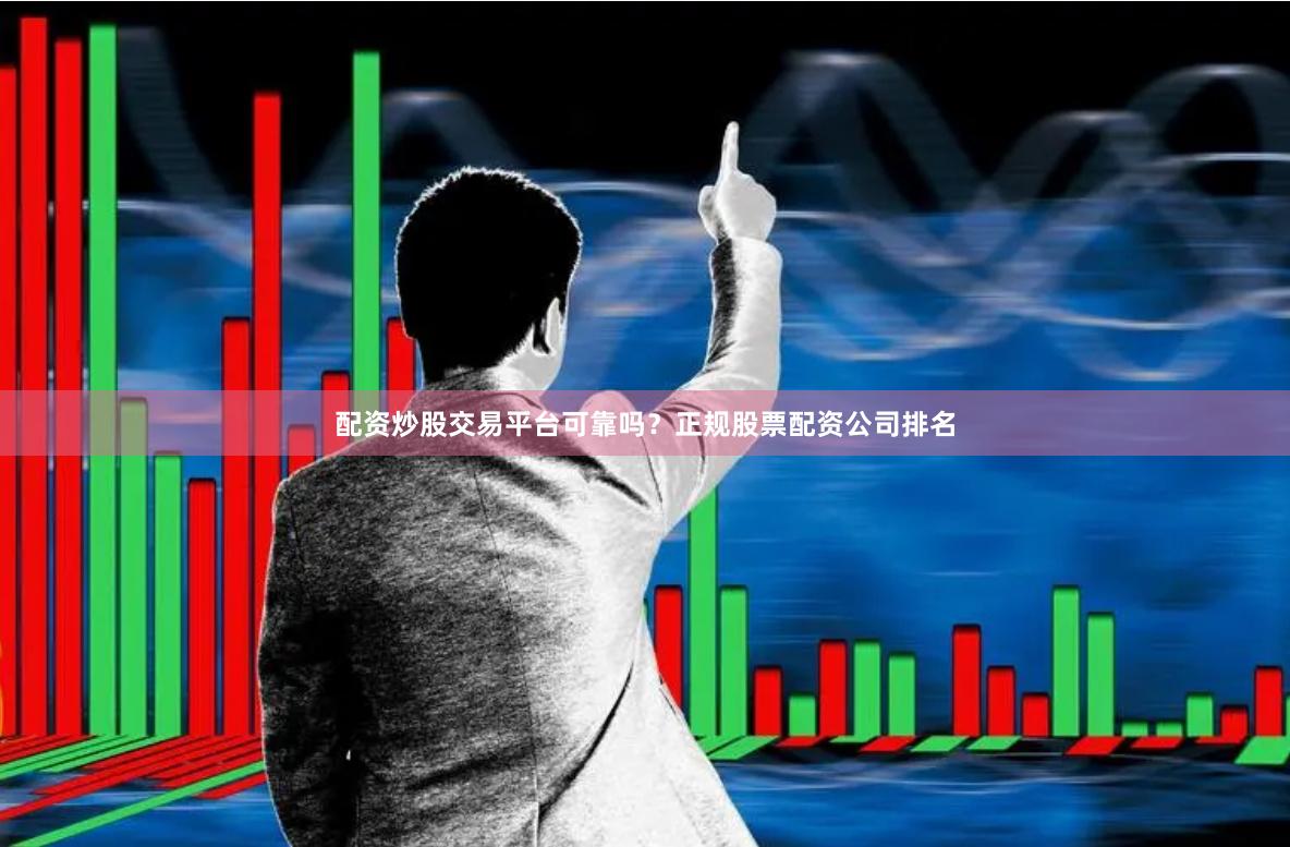 配资炒股交易平台可靠吗？正规股票配资公司排名