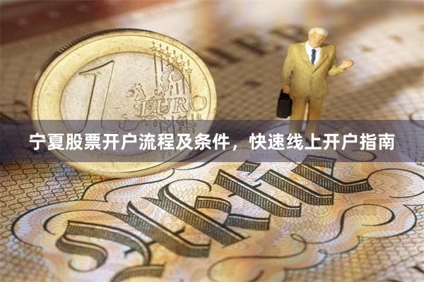 宁夏股票开户流程及条件，快速线上开户指南