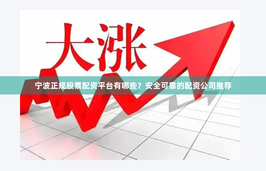 宁波正规股票配资平台有哪些？安全可靠的配资公司推荐