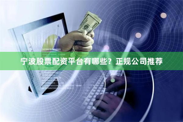 宁波股票配资平台有哪些？正规公司推荐