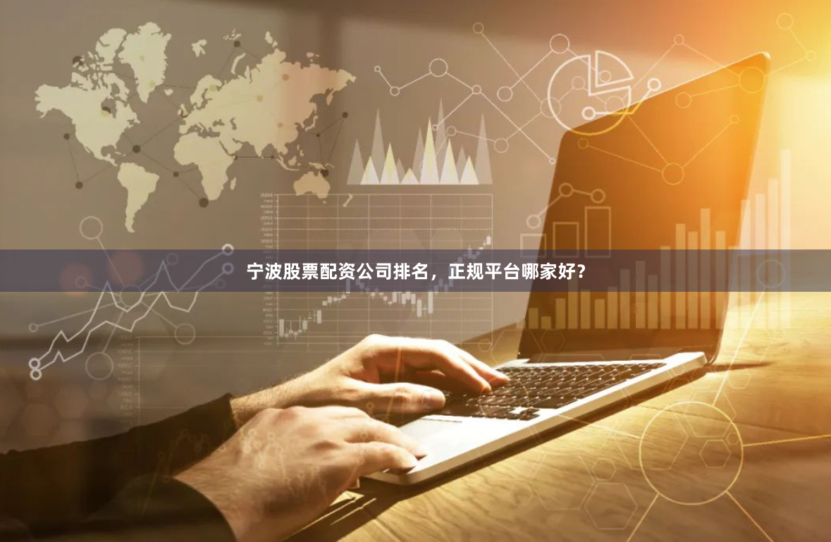宁波股票配资公司排名，正规平台哪家好？
