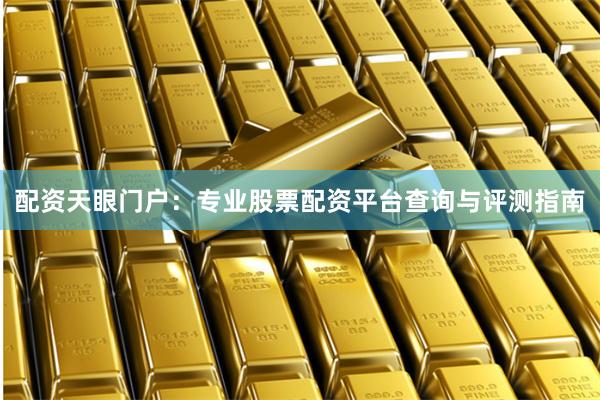 配资天眼门户：专业股票配资平台查询与评测指南