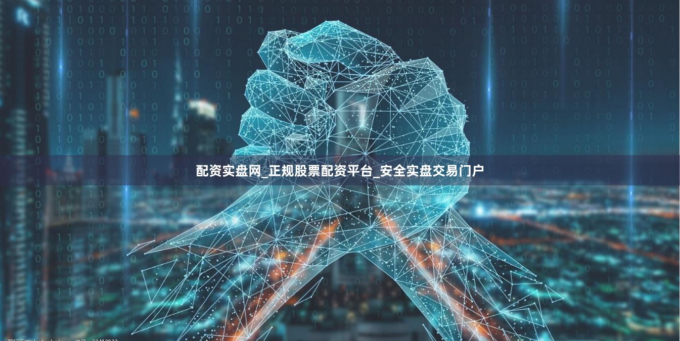 配资实盘网_正规股票配资平台_安全实盘交易门户