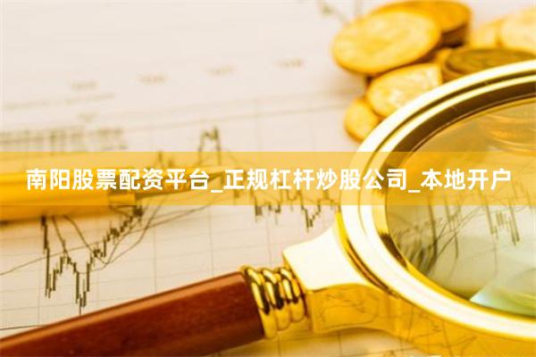 南阳股票配资平台_正规杠杆炒股公司_本地开户
