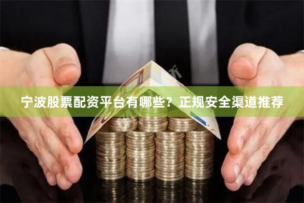 宁波股票配资平台有哪些？正规安全渠道推荐