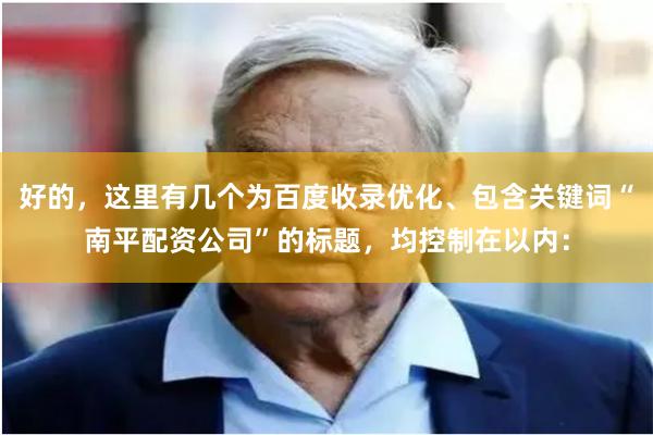好的，这里有几个为百度收录优化、包含关键词“南平配资公司”的标题，均控制在以内：