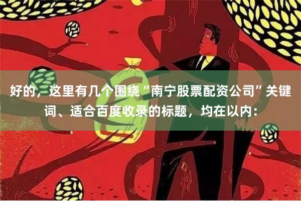 好的，这里有几个围绕“南宁股票配资公司”关键词、适合百度收录的标题，均在以内：