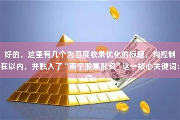 好的，这里有几个为百度收录优化的标题，均控制在以内，并融入了“南宁股票配资”这一核心关键词：