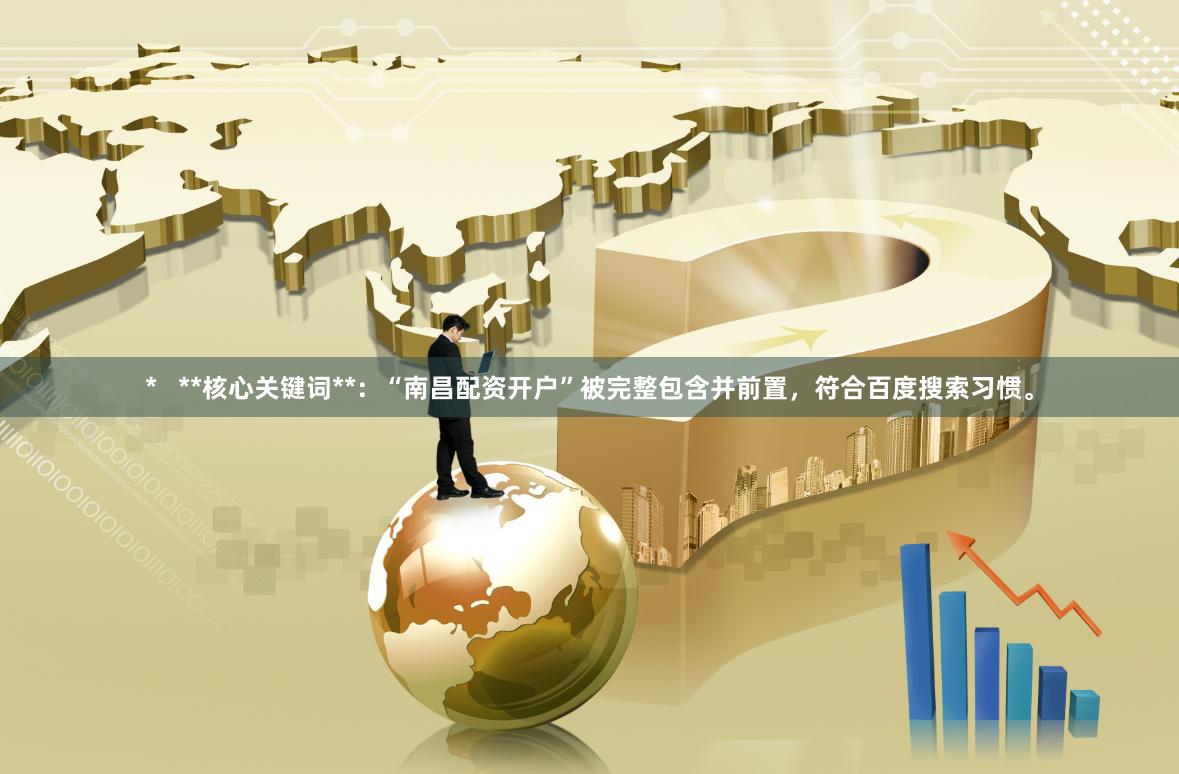 *   **核心关键词**：“南昌配资开户”被完整包含并前置，符合百度搜索习惯。