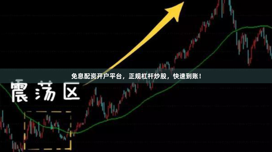 免息配资开户平台，正规杠杆炒股，快速到账！