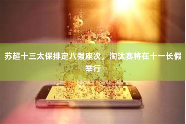 苏超十三太保排定八强座次，淘汰赛将在十一长假举行