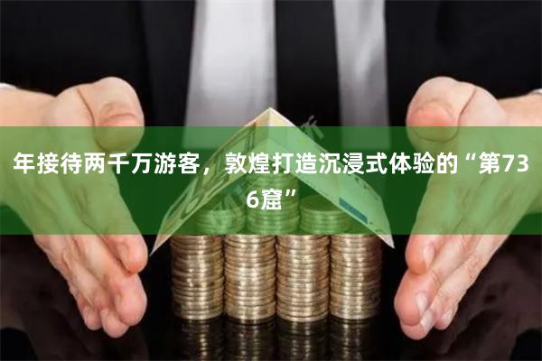 年接待两千万游客，敦煌打造沉浸式体验的“第736窟”
