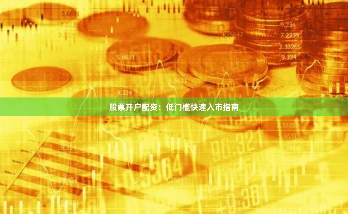 股票开户配资：低门槛快速入市指南