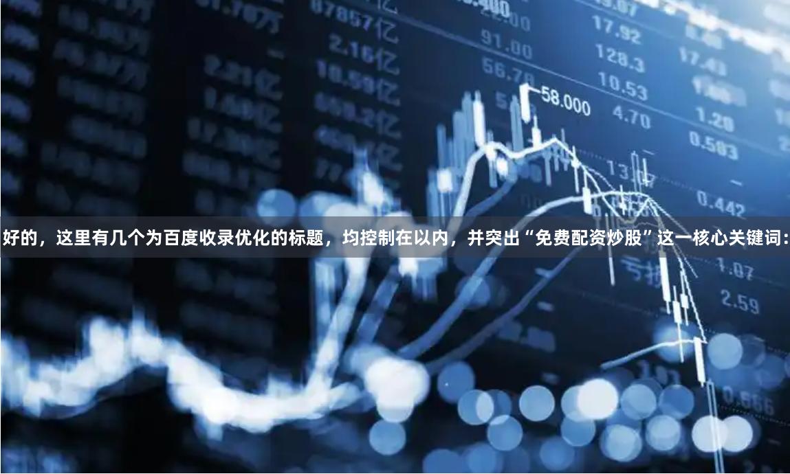 好的，这里有几个为百度收录优化的标题，均控制在以内，并突出“免费配资炒股”这一核心关键词：
