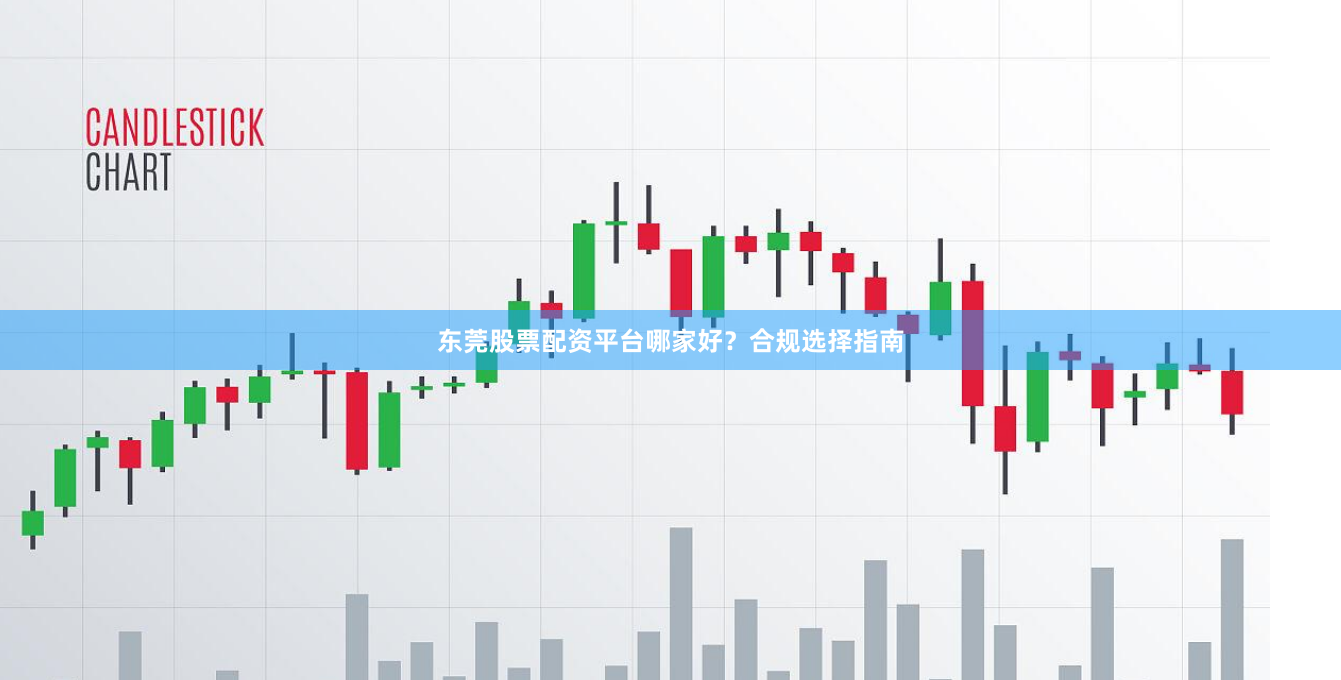 东莞股票配资平台哪家好？合规选择指南