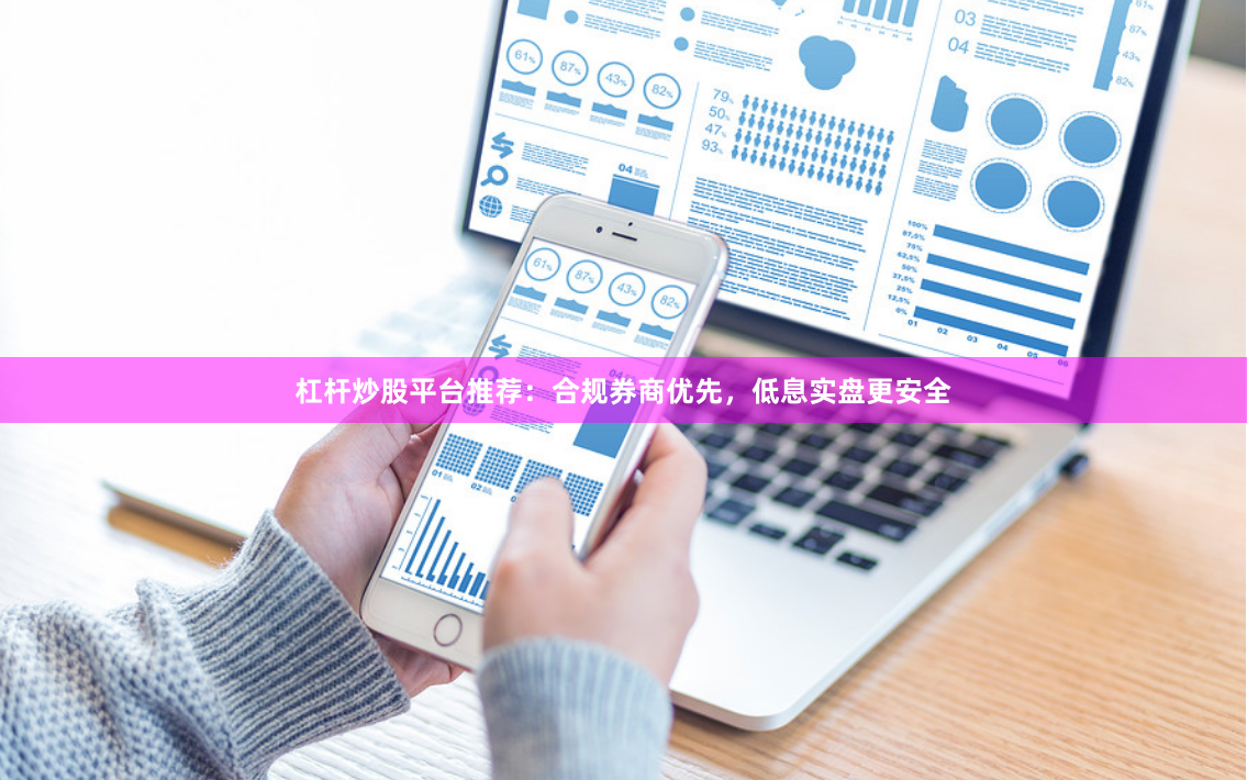 杠杆炒股平台推荐：合规券商优先，低息实盘更安全